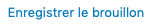 Enregistrer le brouillon